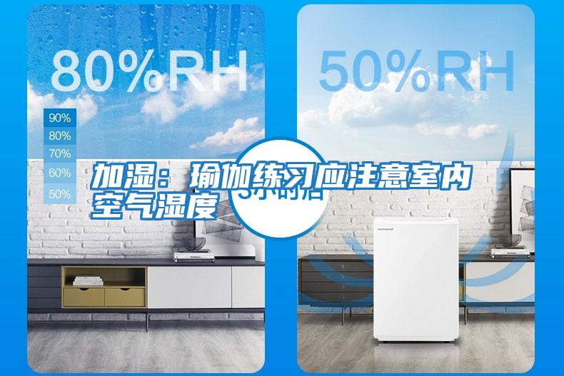 加濕:瑜伽練習(xí)應(yīng)注意室內(nèi)空氣濕度