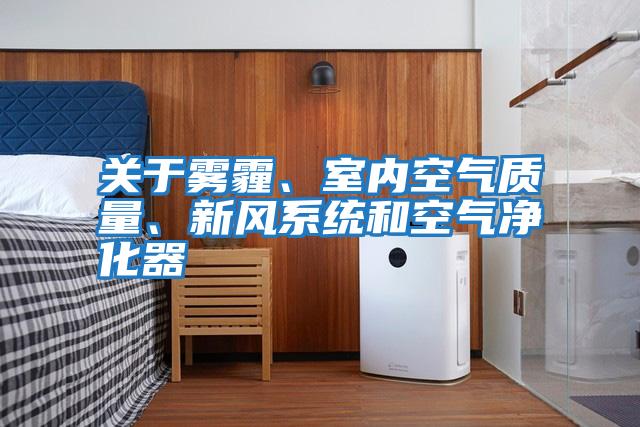 關(guān)于霧霾、室內(nèi)空氣質(zhì)量、新風系統(tǒng)和空氣凈化器