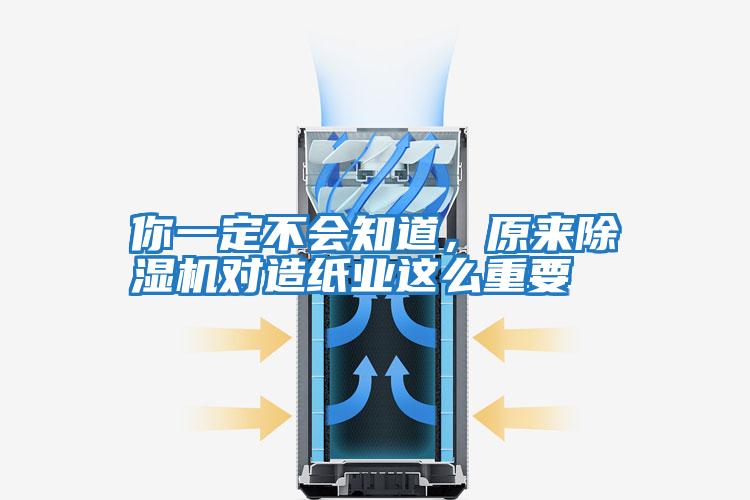你一定不會知道，原來除濕機對造紙業這么重要