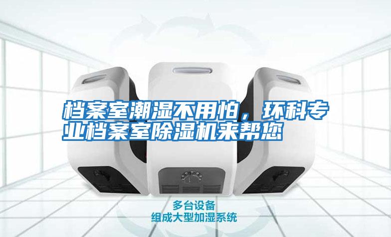 檔案室潮濕不用怕，環(huán)科專業(yè)檔案室除濕機(jī)來幫您