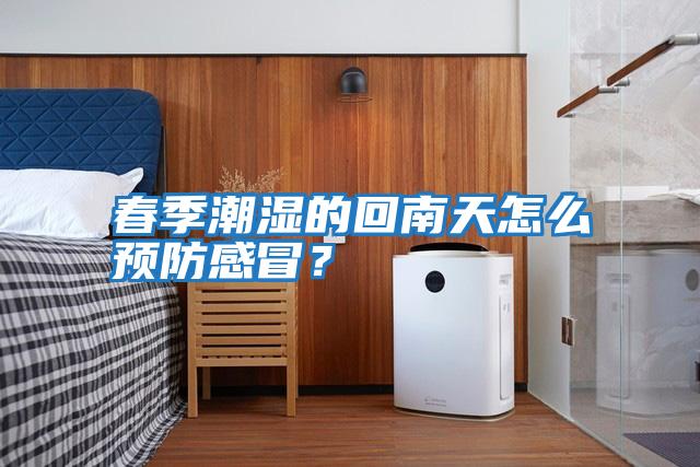 春季潮濕的回南天怎么預(yù)防感冒?