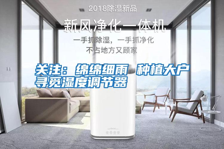 關注:綿綿細雨 種植大戶尋覓濕度調節器