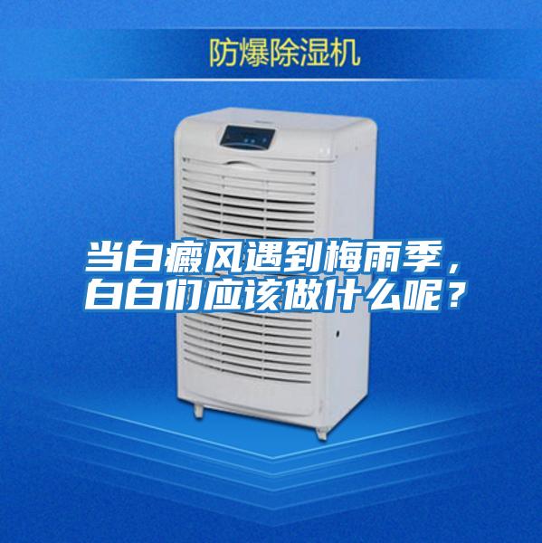 當白癜風遇到梅雨季，白白們應該做什么呢？