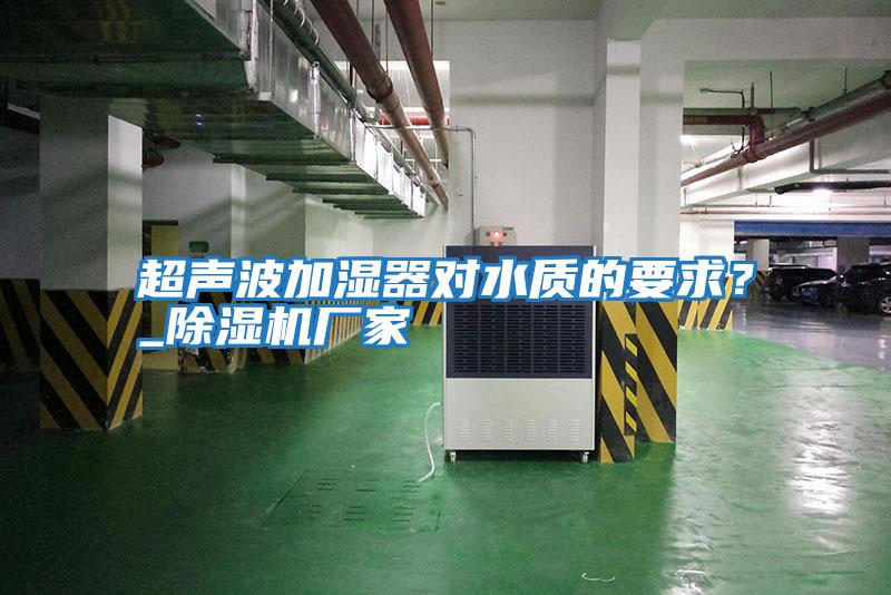 超聲波加濕器對水質的要求？_除濕機廠家