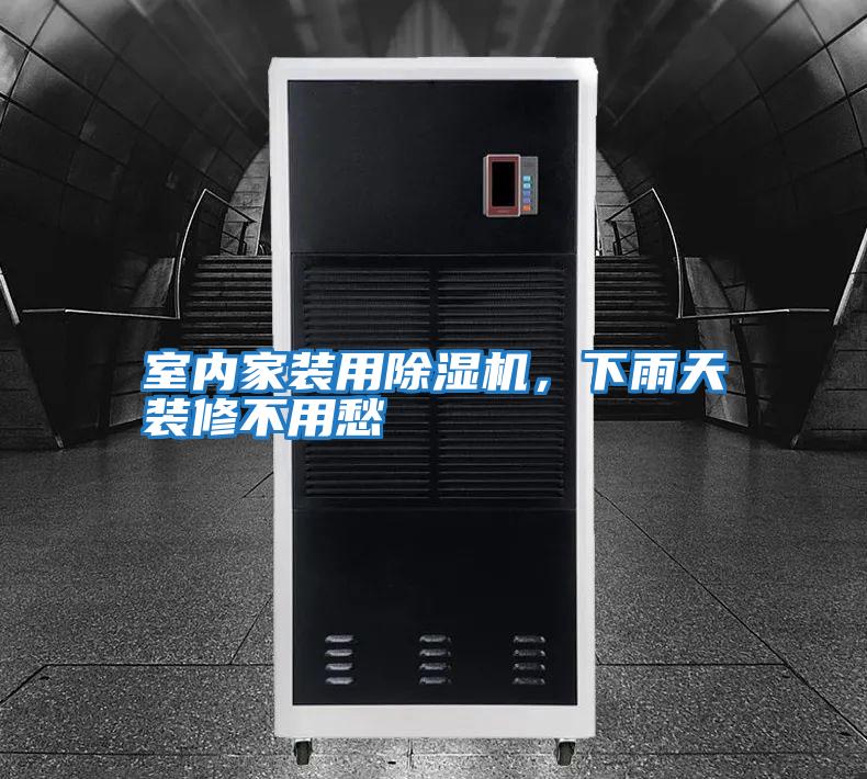 室內家裝用除濕機，下雨天裝修不用愁