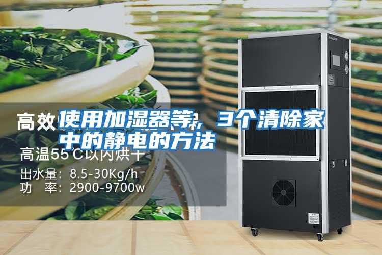 使用加濕器等,3個(gè)清除家中的靜電的方法