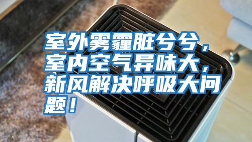 室外霧霾臟兮兮,室內空氣異味大,新風解決呼吸大問題!
