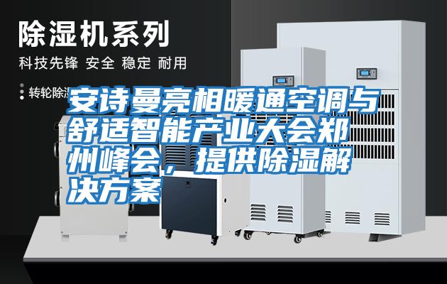 安詩(shī)曼亮相暖通空調(diào)與舒適智能產(chǎn)業(yè)大會(huì)鄭州峰會(huì),提供除濕解決方案