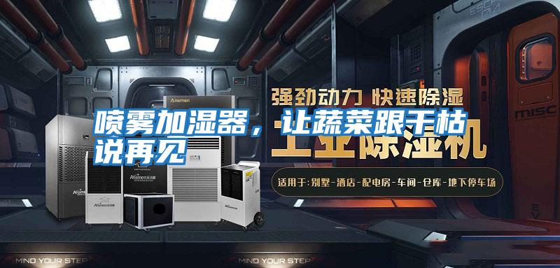 噴霧加濕器，讓蔬菜跟干枯說(shuō)再見(jiàn)