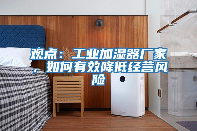 觀點(diǎn):工業(yè)加濕器廠家,如何有效降低經(jīng)營風(fēng)險(xiǎn)