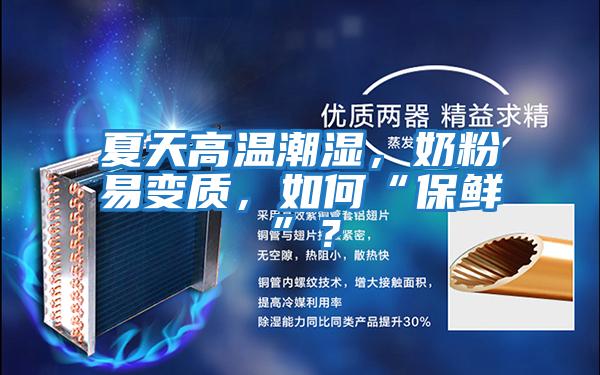 夏天高溫潮濕,奶粉易變質,如何“保鮮”?