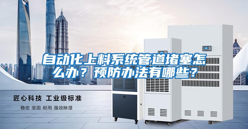 自動化上料系統管道堵塞怎么辦?預防辦法有哪些?