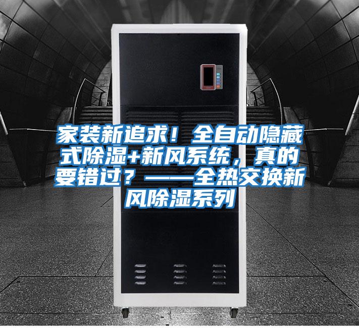 家裝新追求!全自動隱藏式除濕+新風(fēng)系統(tǒng),真的要錯過?——全熱交換新風(fēng)除濕系列