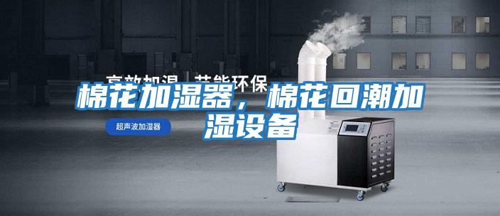 棉花加濕器，棉花回潮加濕設備