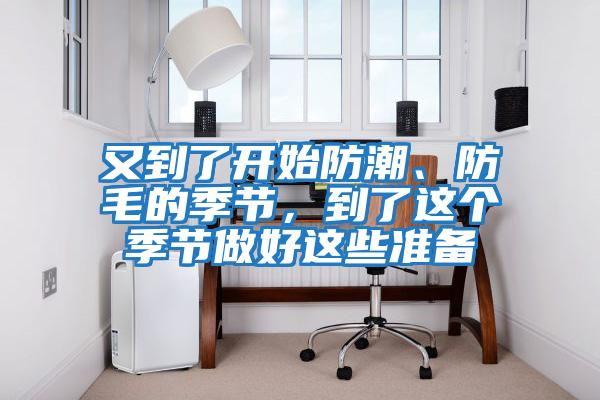又到了開始防潮、防毛的季節(jié)，到了這個季節(jié)做好這些準(zhǔn)備