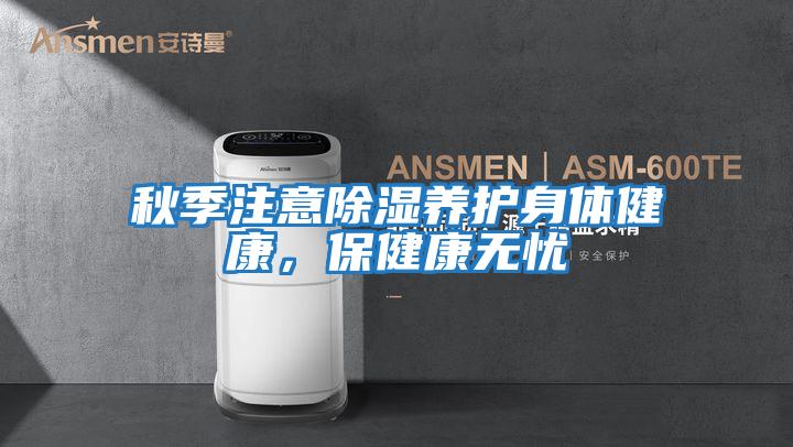 秋季注意除濕養護身體健康,保健康無憂