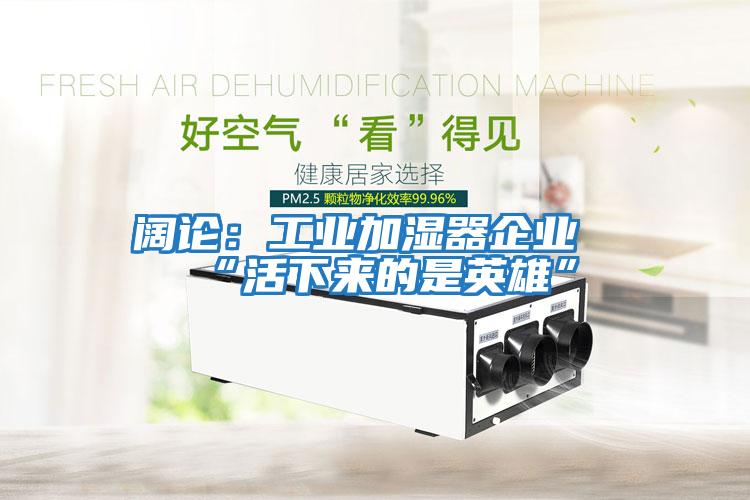 闊論:工業(yè)加濕器企業(yè)“活下來(lái)的是英雄”
