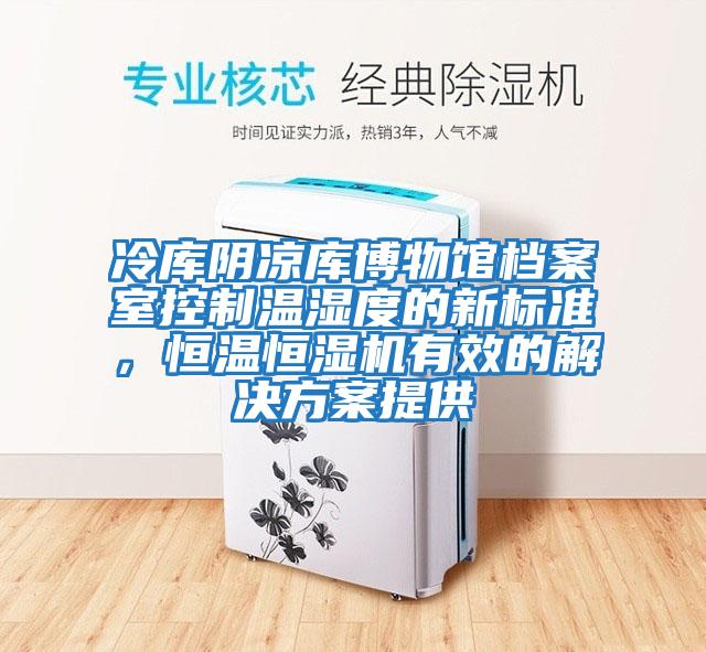 冷庫陰涼庫博物館檔案室控制溫濕度的新標(biāo)準(zhǔn)，恒溫恒濕機(jī)有效的解決方案提供