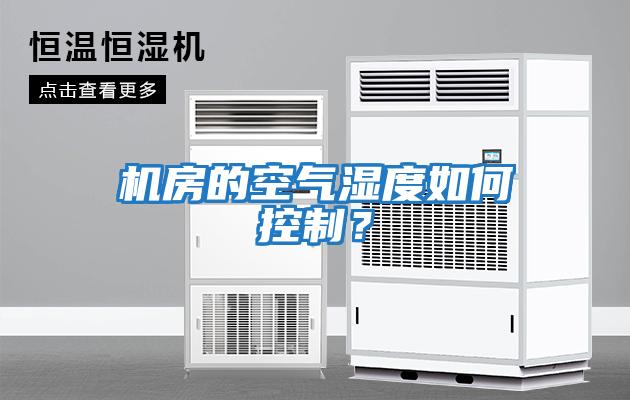 機(jī)房的空氣濕度如何控制?