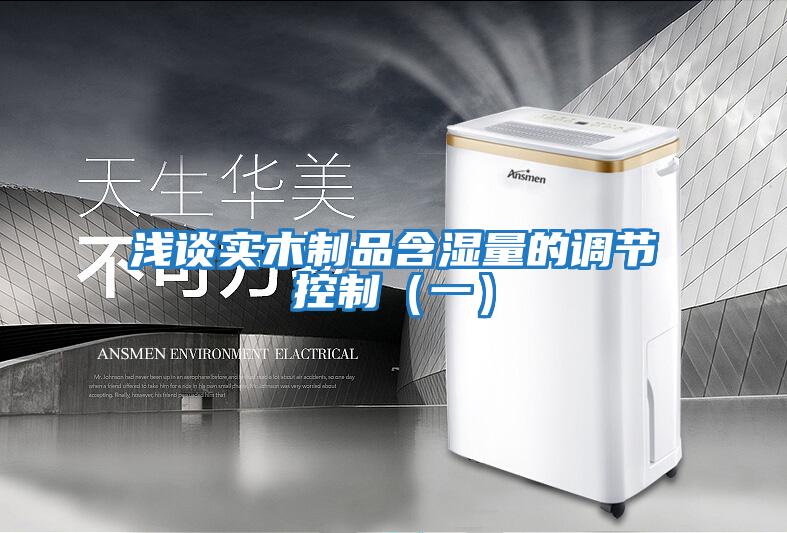 淺談實(shí)木制品含濕量的調(diào)節(jié)控制(一)