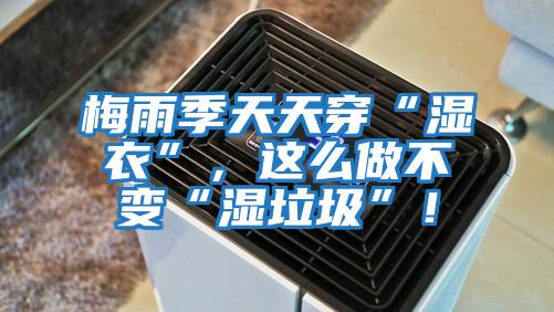 梅雨季天天穿“濕衣”，這么做不變“濕垃圾”！