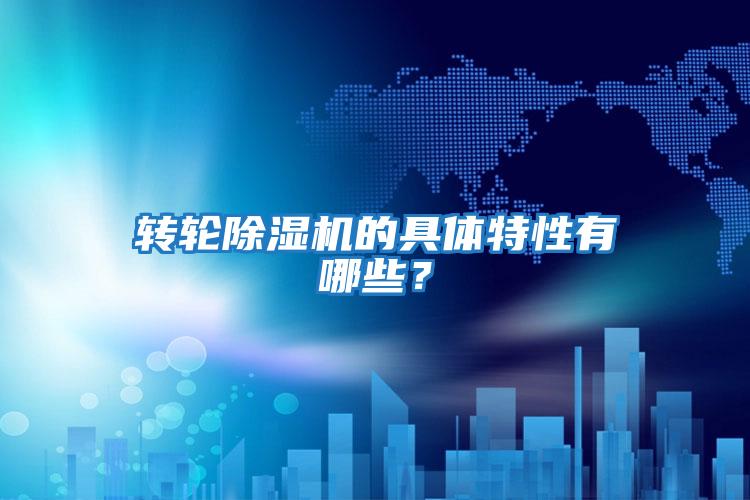 轉(zhuǎn)輪除濕機的具體特性有哪些?