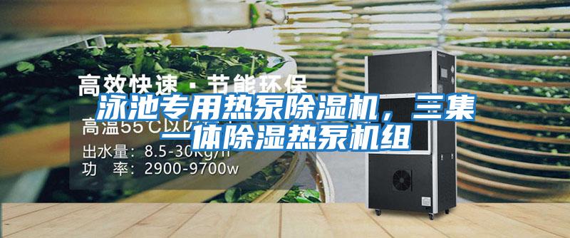 泳池專用熱泵除濕機，三集一體除濕熱泵機組