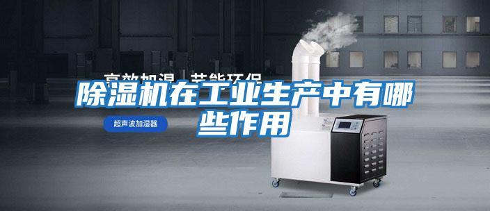 除濕機在工業(yè)生產(chǎn)中有哪些作用