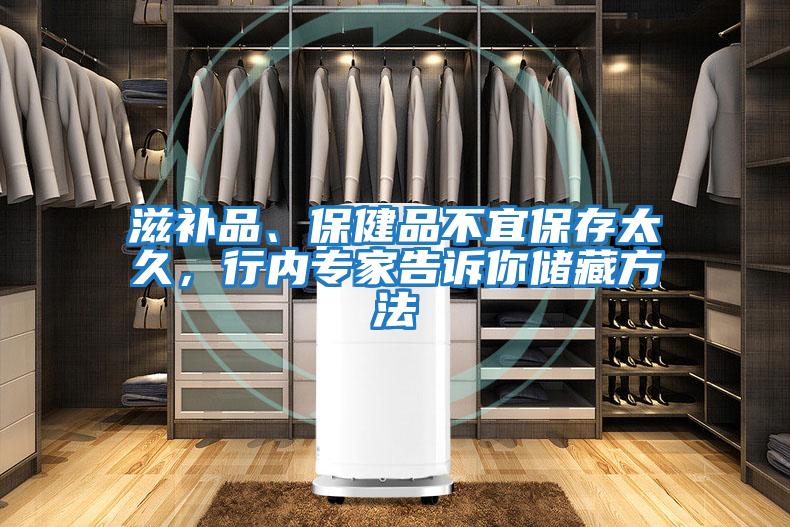 滋補品、保健品不宜保存太久，行內(nèi)專家告訴你儲藏方法