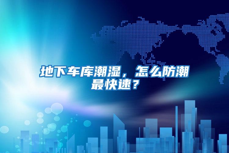 地下車(chē)庫(kù)潮濕，怎么防潮最快速？