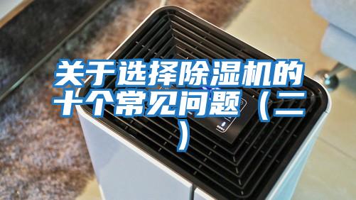 關(guān)于選擇除濕機(jī)的十個常見問題(二)