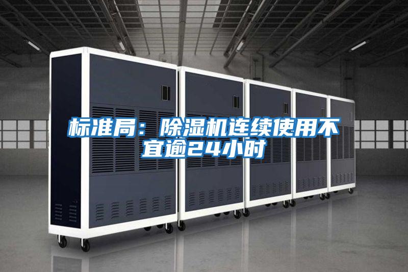 標(biāo)準(zhǔn)局:除濕機(jī)連續(xù)使用不宜逾24小時(shí)