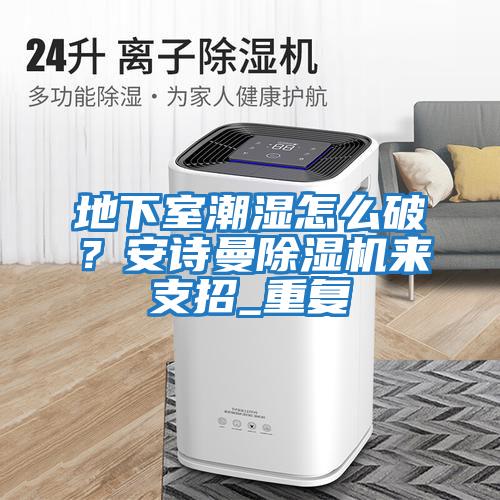 地下室潮濕怎么破?安詩(shī)曼除濕機(jī)來(lái)支招_重復(fù)