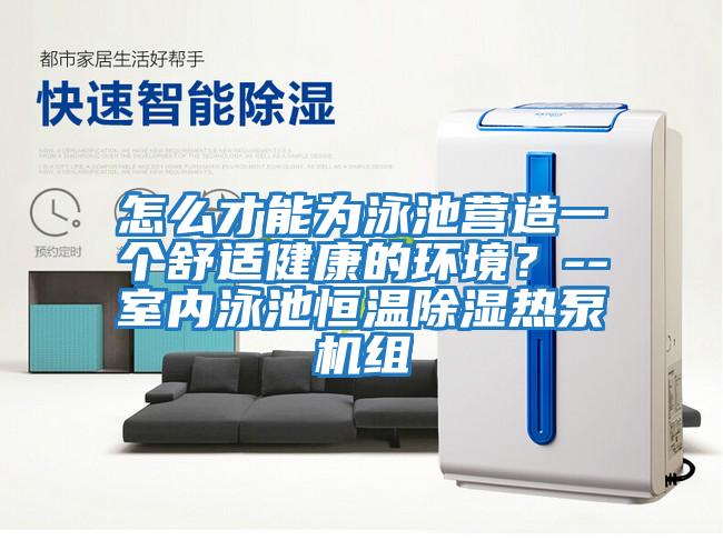 怎么才能為泳池營(yíng)造一個(gè)舒適健康的環(huán)境？--室內(nèi)泳池恒溫除濕熱泵機(jī)組