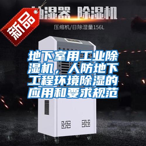 地下室用工業(yè)除濕機，人防地下工程環(huán)境除濕的應(yīng)用和要求規(guī)范