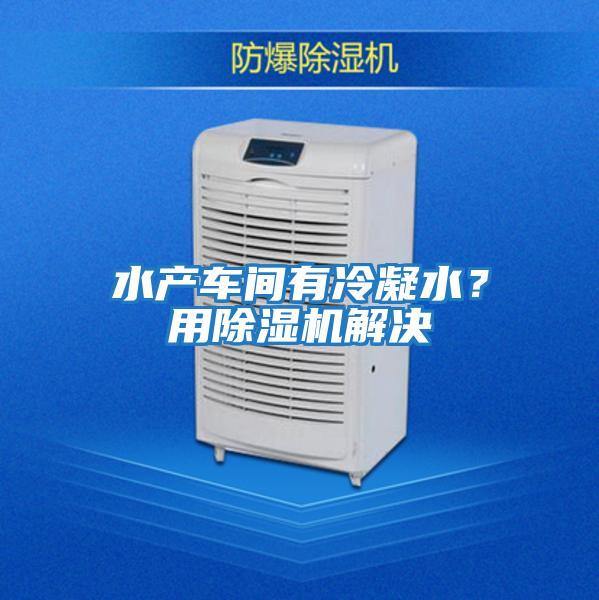 水產(chǎn)車間有冷凝水？用除濕機(jī)解決