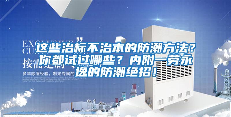 這些治標(biāo)不治本的防潮方法?你都試過(guò)哪些??jī)?nèi)附一勞永逸的防潮絕招!