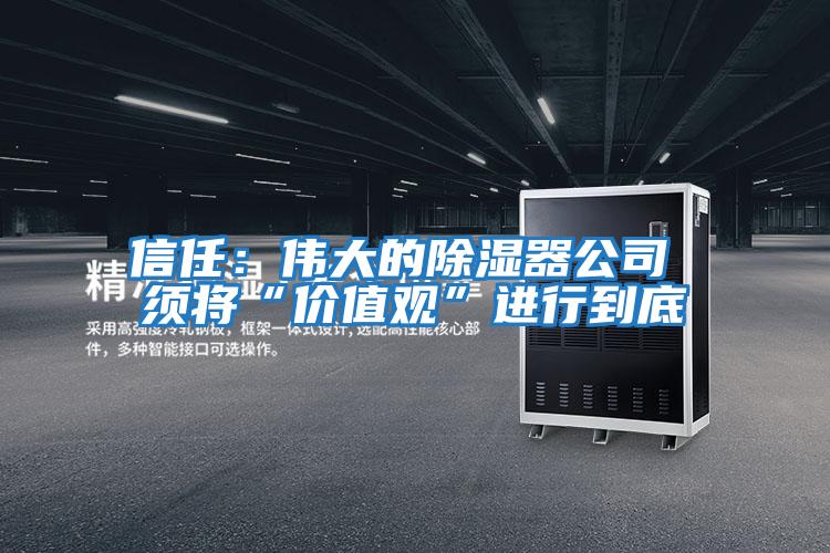 信任:偉大的除濕器公司 須將“價(jià)值觀”進(jìn)行到底