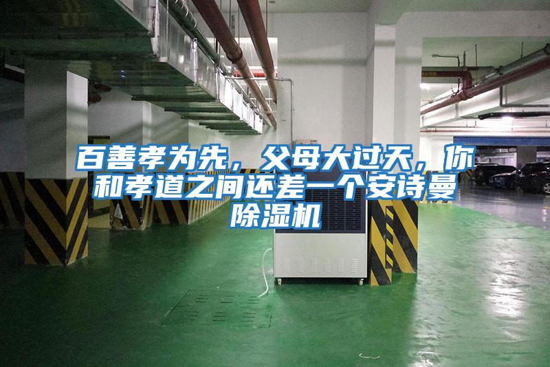 百善孝為先，父母大過天，你和孝道之間還差一個安詩曼除濕機(jī)