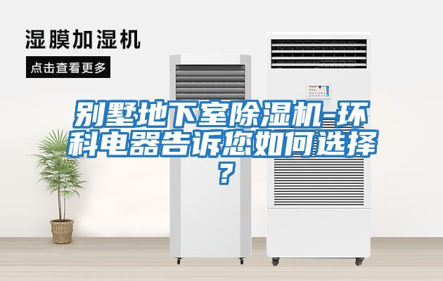 別墅地下室除濕機-環科電器告訴您如何選擇?