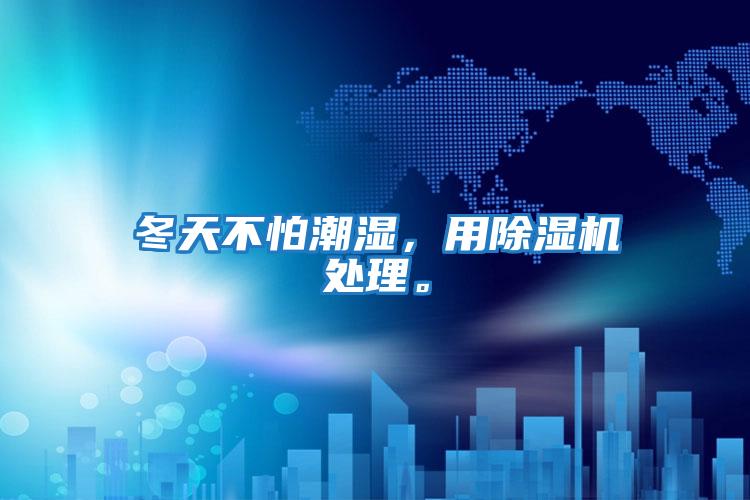 冬天不怕潮濕，用除濕機處理。
