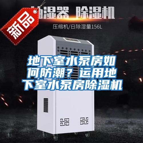 地下室水泵房如何防潮？運用地下室水泵房除濕機