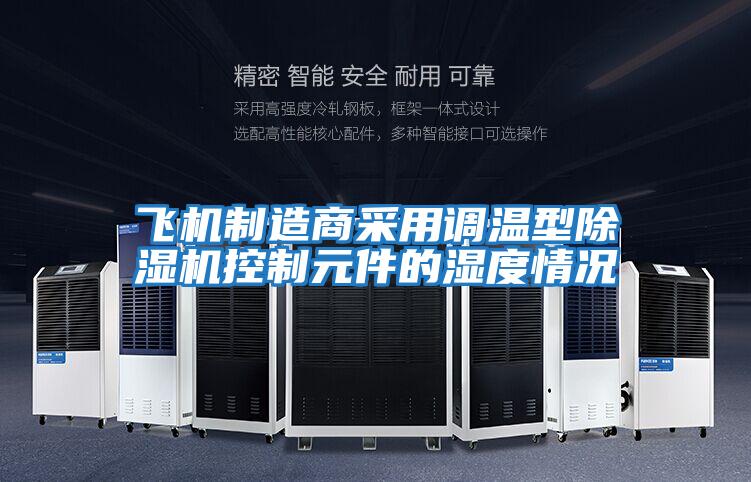 飛機制造商采用調溫型除濕機控制元件的濕度情況