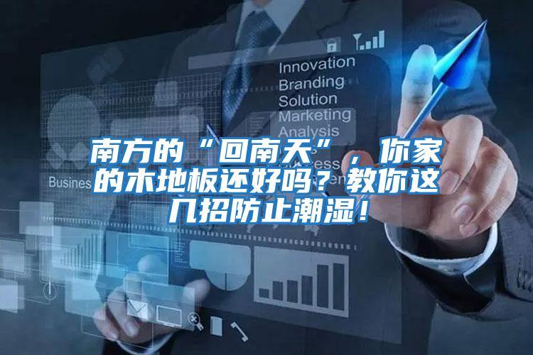 南方的“回南天”，你家的木地板還好嗎？教你這幾招防止潮濕！