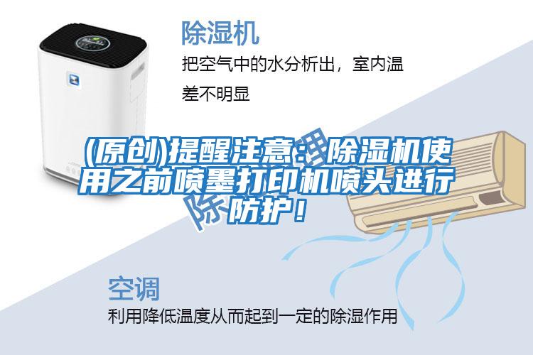 (原創)提醒注意：除濕機使用之前噴墨打印機噴頭進行防護！