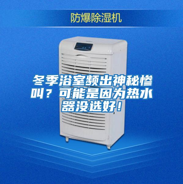 冬季浴室頻出神秘慘叫？可能是因為熱水器沒選好！