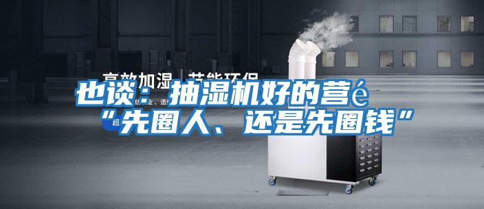 也談：抽濕機好的營銷“先圈人、還是先圈錢”