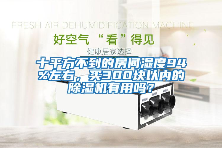 十平方不到的房間濕度94%左右，買(mǎi)300塊以?xún)?nèi)的除濕機(jī)有用嗎？