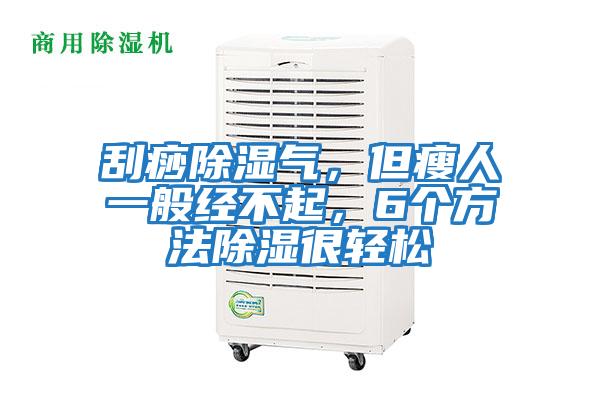 刮痧除濕氣，但瘦人一般經不起，6個方法除濕很輕松