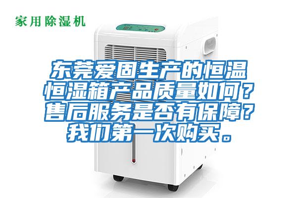 東莞愛固生產(chǎn)的恒溫恒濕箱產(chǎn)品質(zhì)量如何？售后服務(wù)是否有保障？我們第一次購買。